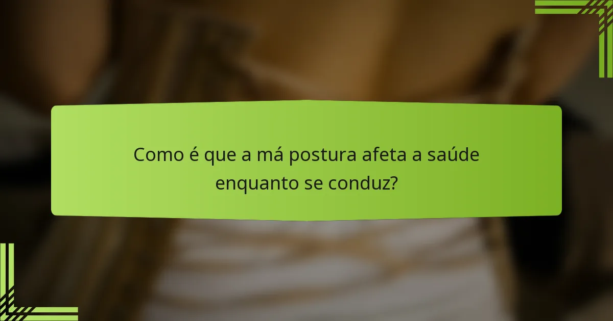Como é que a má postura afeta a saúde enquanto se conduz?