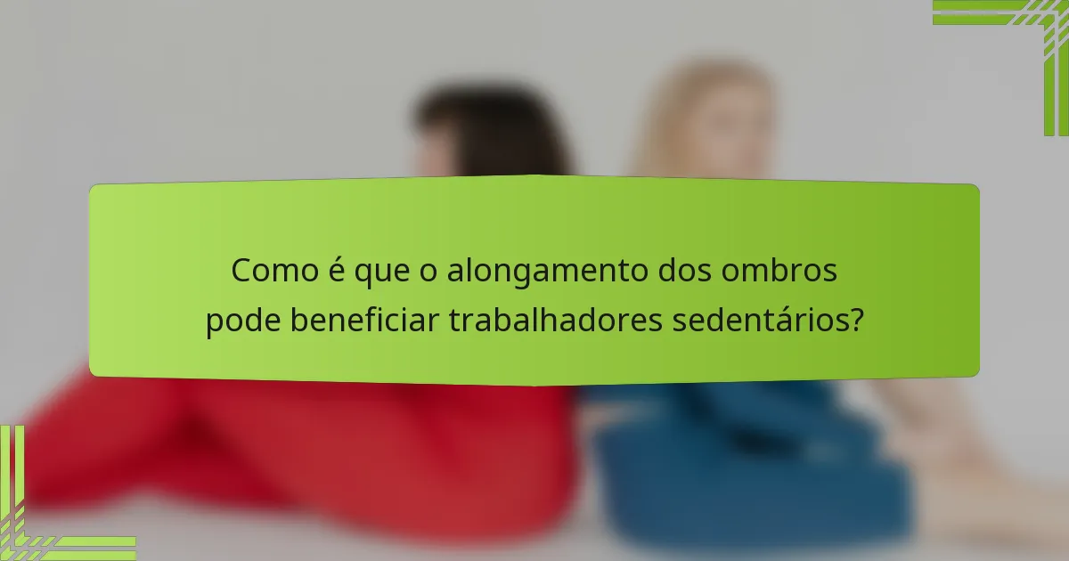 Como é que o alongamento dos ombros pode beneficiar trabalhadores sedentários?
