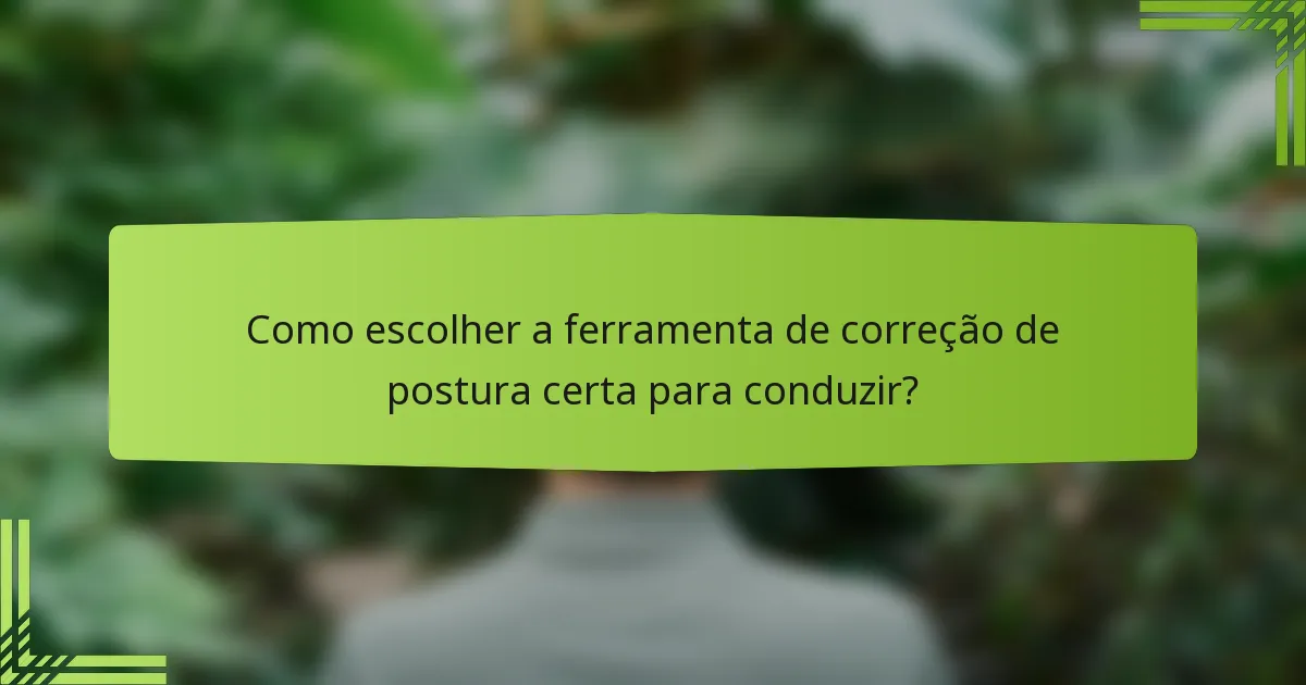 Como escolher a ferramenta de correção de postura certa para conduzir?
