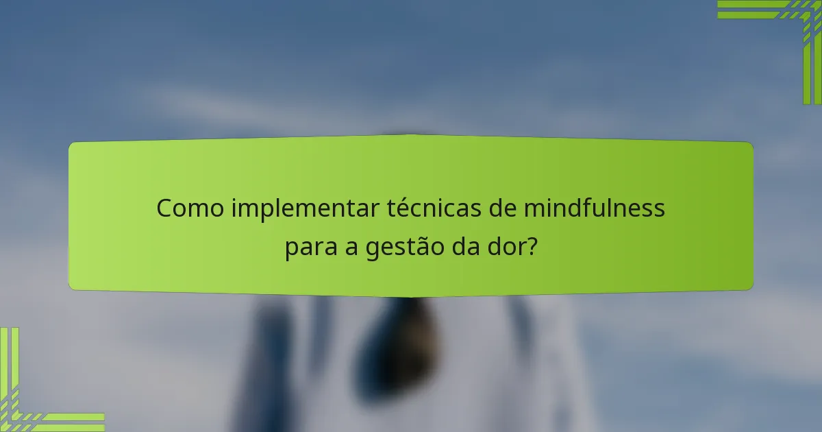 Como implementar técnicas de mindfulness para a gestão da dor?