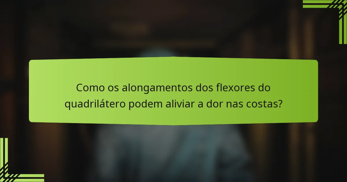 Como os alongamentos dos flexores do quadrilátero podem aliviar a dor nas costas?