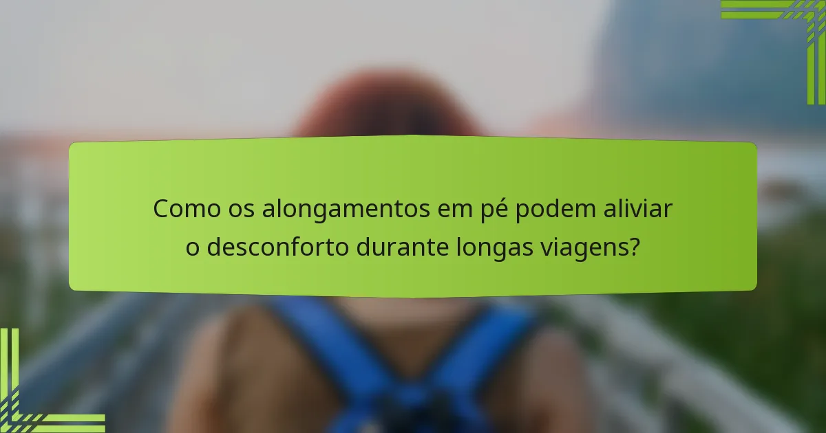Como os alongamentos em pé podem aliviar o desconforto durante longas viagens?