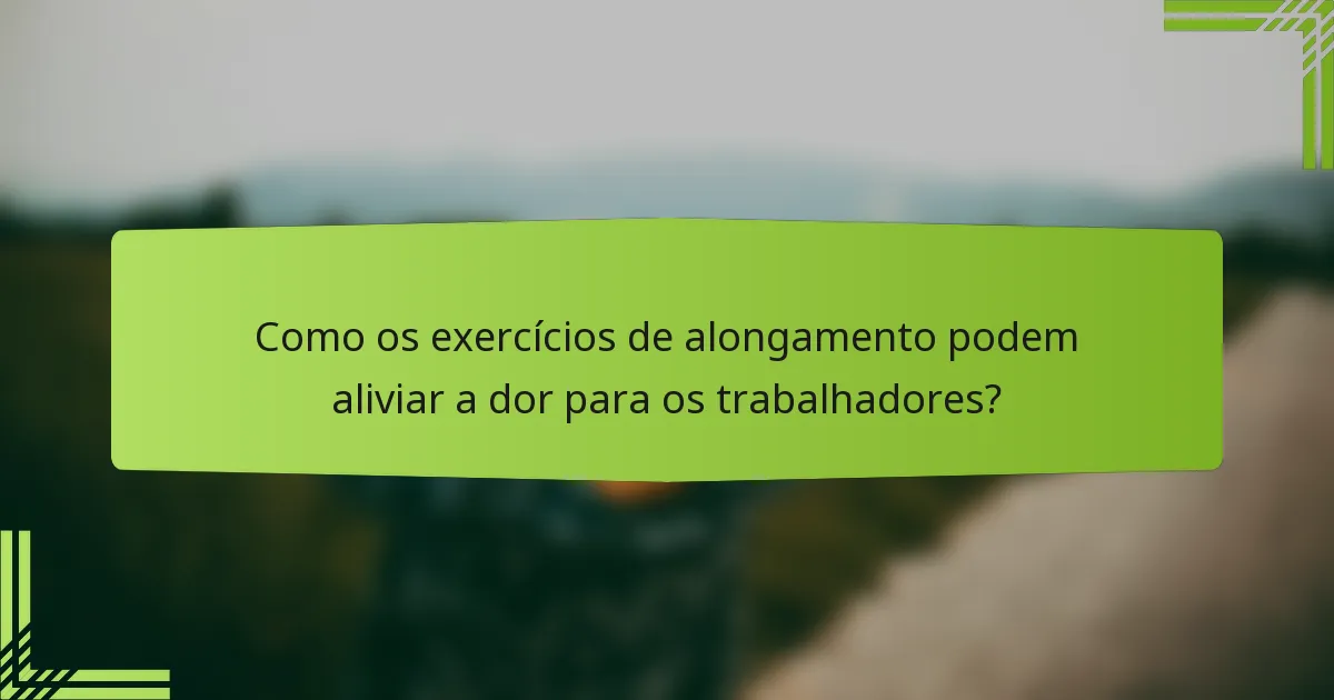 Como os exercícios de alongamento podem aliviar a dor para os trabalhadores?