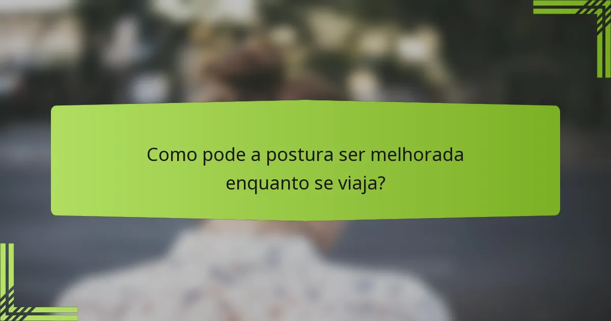 Como pode a postura ser melhorada enquanto se viaja?
