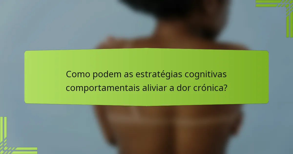 Como podem as estratégias cognitivas comportamentais aliviar a dor crónica?