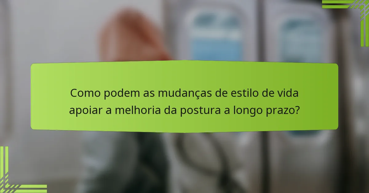 Como podem as mudanças de estilo de vida apoiar a melhoria da postura a longo prazo?