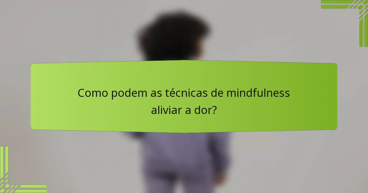 Como podem as técnicas de mindfulness aliviar a dor?