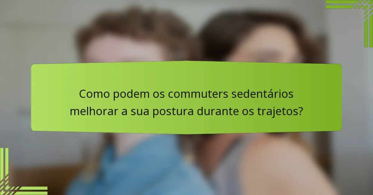 Como podem os commuters sedentários melhorar a sua postura durante os trajetos?
