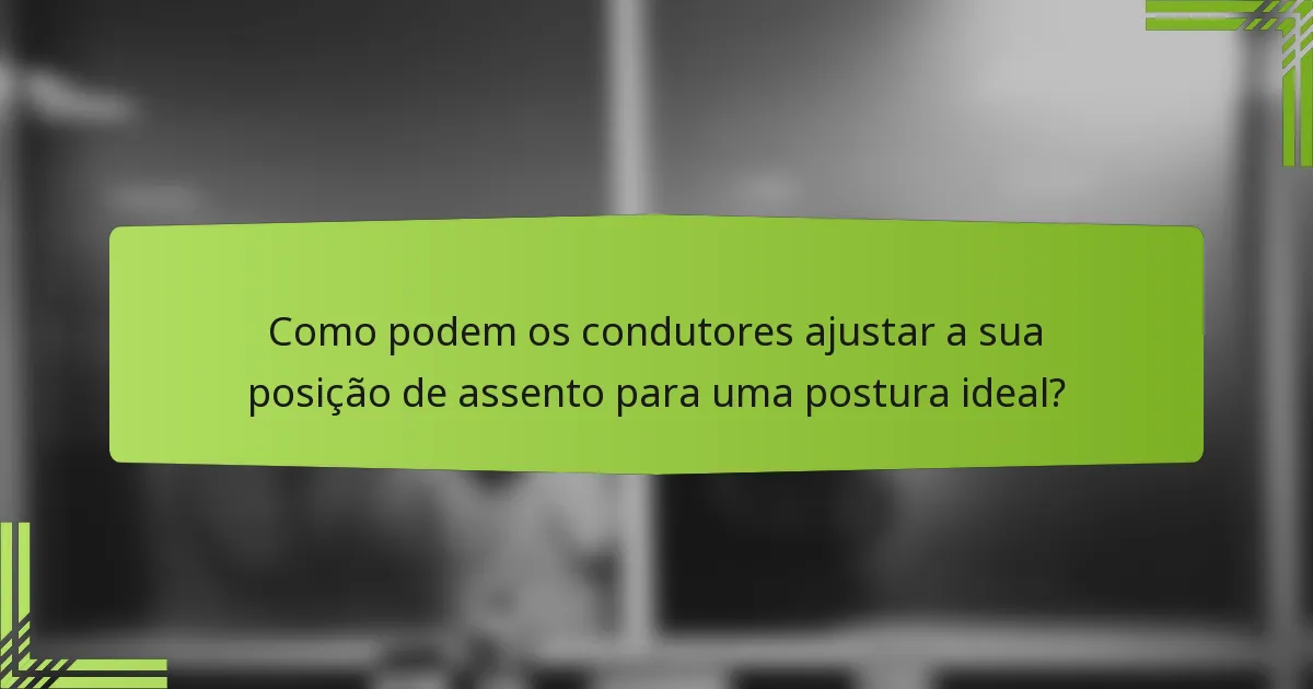 Como podem os condutores ajustar a sua posição de assento para uma postura ideal?