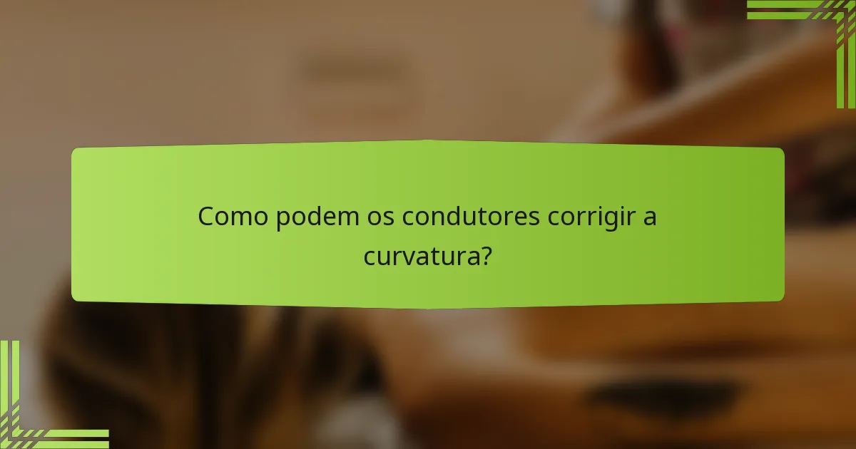Como podem os condutores corrigir a curvatura?