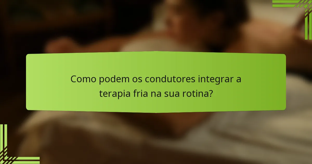 Como podem os condutores integrar a terapia fria na sua rotina?
