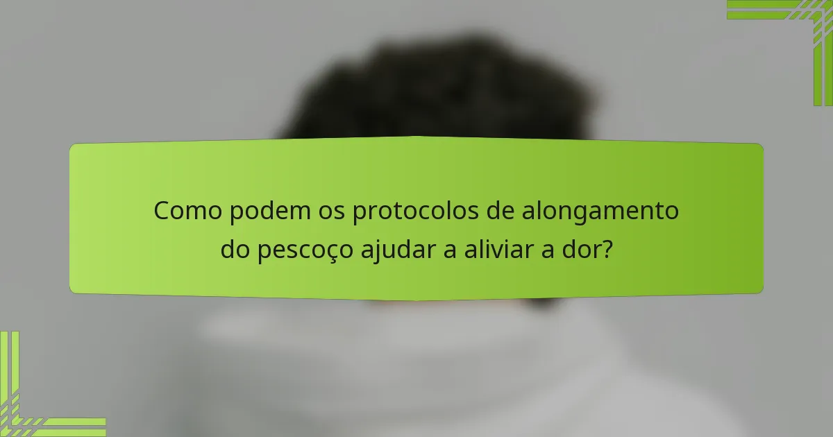 Como podem os protocolos de alongamento do pescoço ajudar a aliviar a dor?