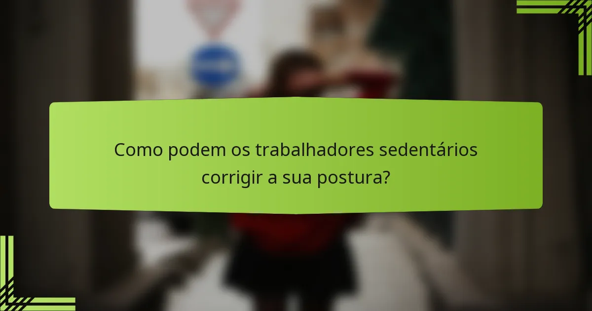 Como podem os trabalhadores sedentários corrigir a sua postura?