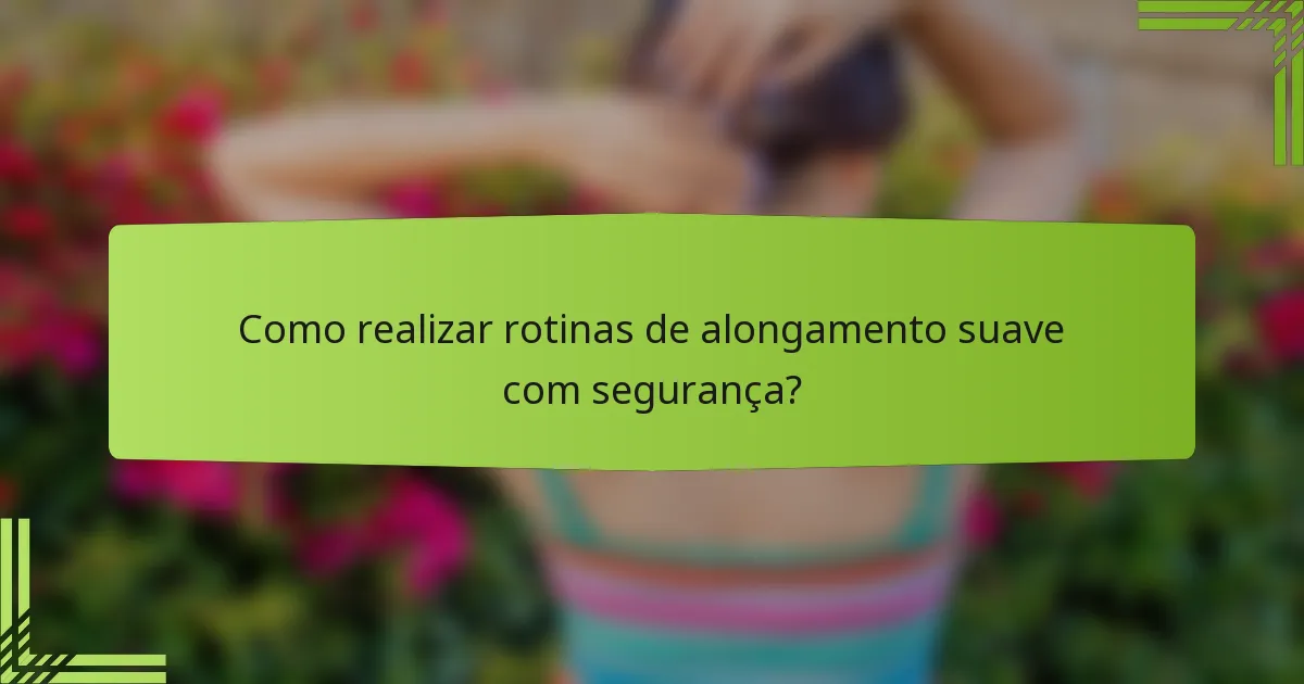 Como realizar rotinas de alongamento suave com segurança?