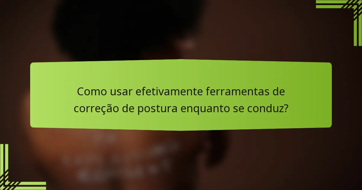 Como usar efetivamente ferramentas de correção de postura enquanto se conduz?