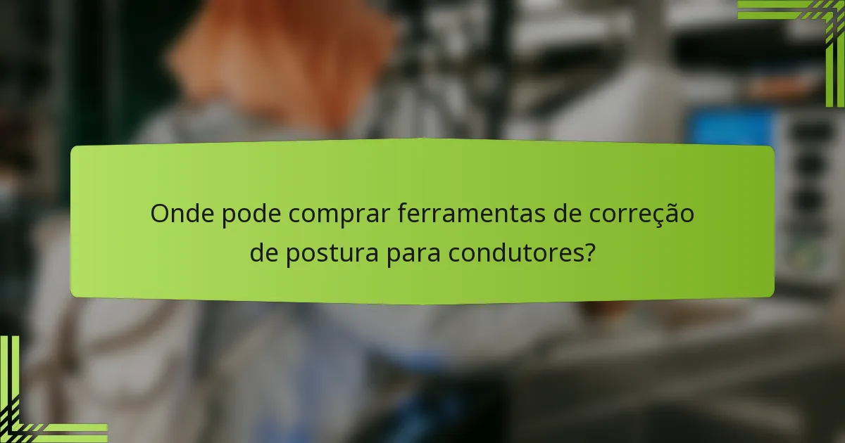 Onde pode comprar ferramentas de correção de postura para condutores?