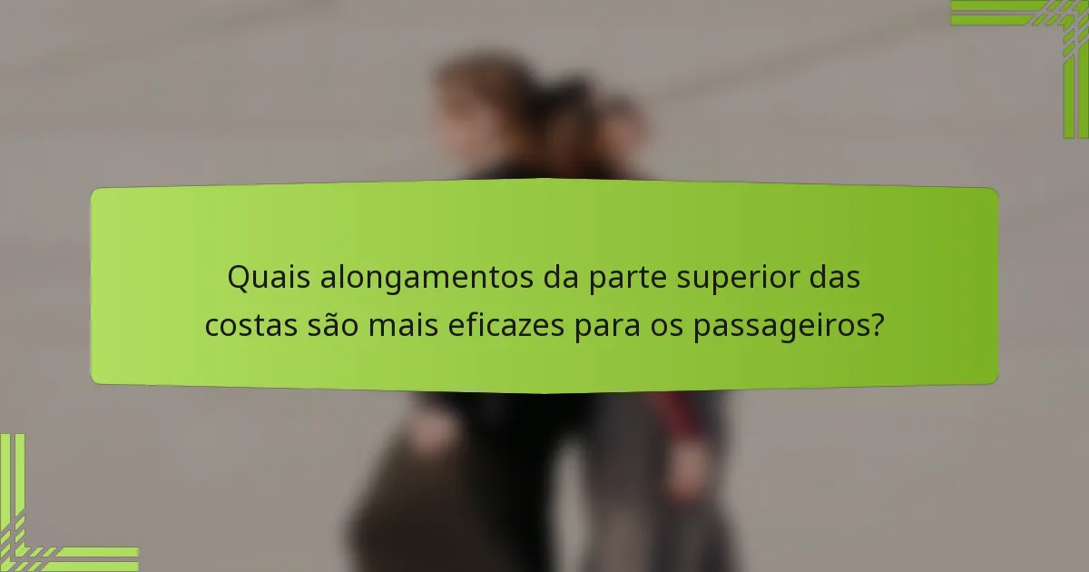 Quais alongamentos da parte superior das costas são mais eficazes para os passageiros?
