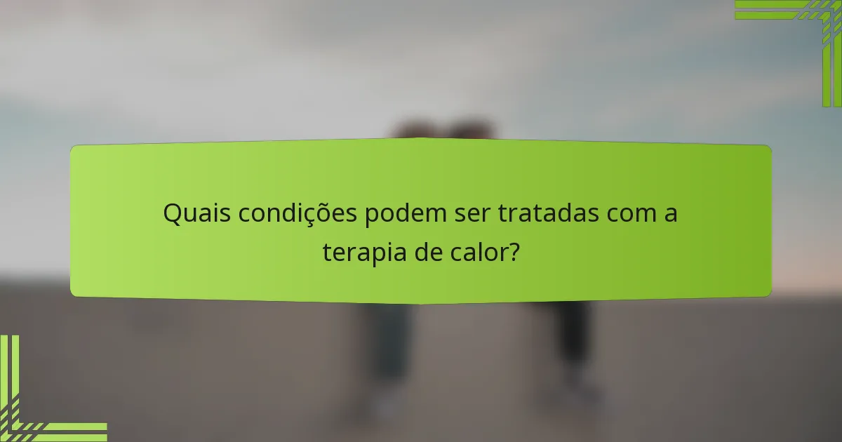 Quais condições podem ser tratadas com a terapia de calor?