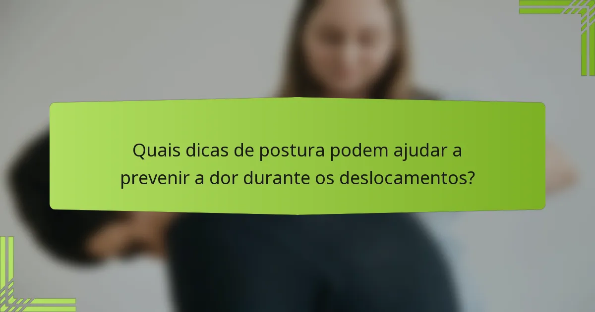 Quais dicas de postura podem ajudar a prevenir a dor durante os deslocamentos?