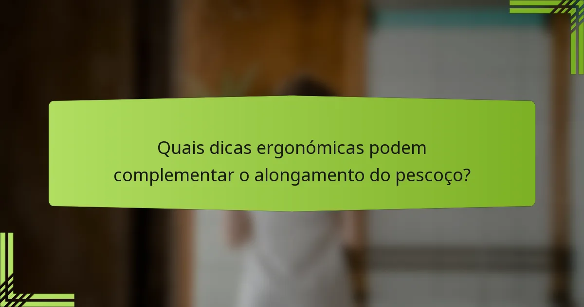 Quais dicas ergonómicas podem complementar o alongamento do pescoço?