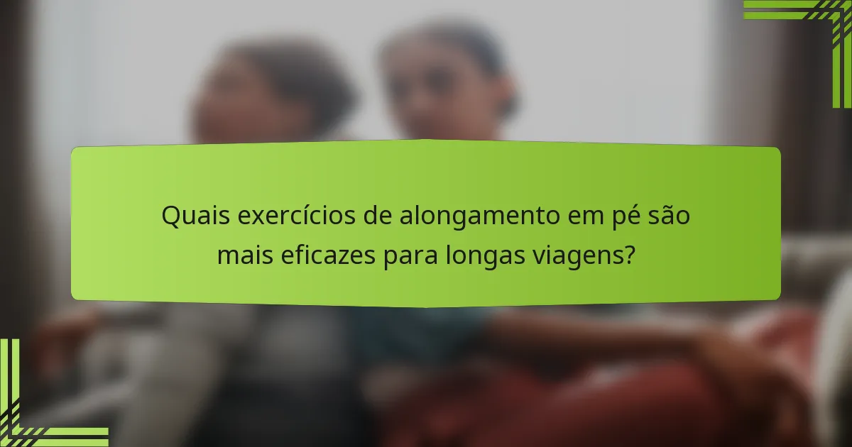 Quais exercícios de alongamento em pé são mais eficazes para longas viagens?
