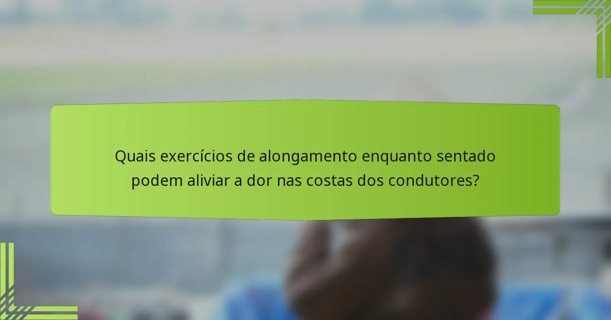 Quais exercícios de alongamento enquanto sentado podem aliviar a dor nas costas dos condutores?