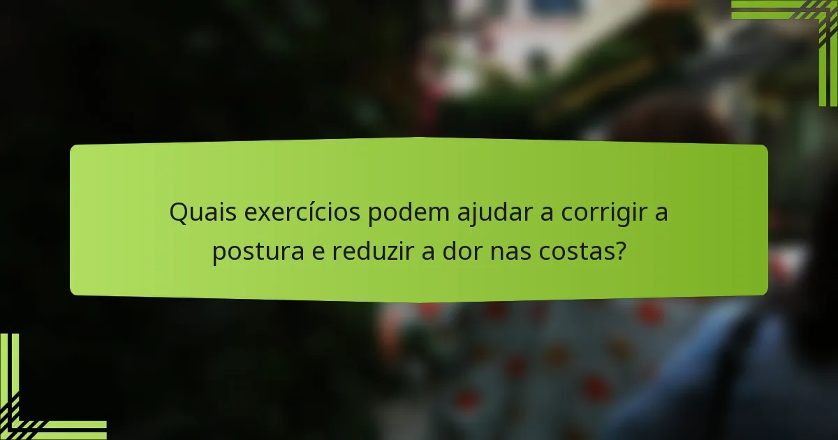 Quais exercícios podem ajudar a corrigir a postura e reduzir a dor nas costas?