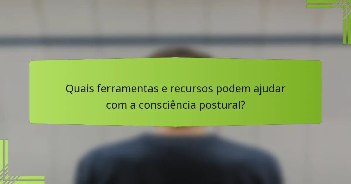 Quais ferramentas e recursos podem ajudar com a consciência postural?