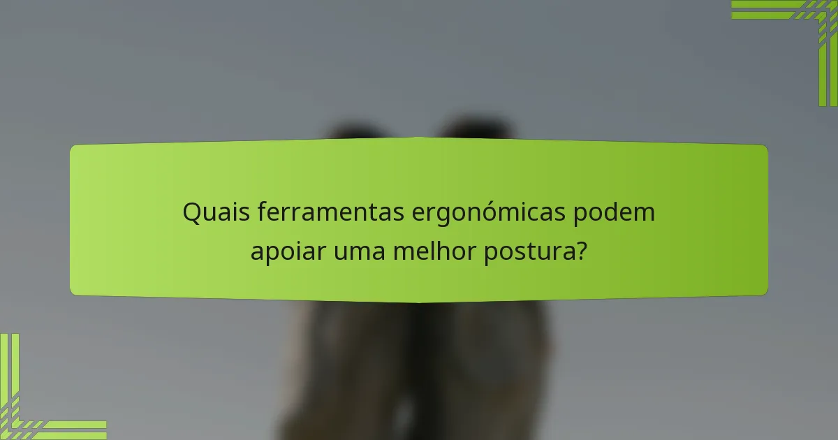 Quais ferramentas ergonómicas podem apoiar uma melhor postura?