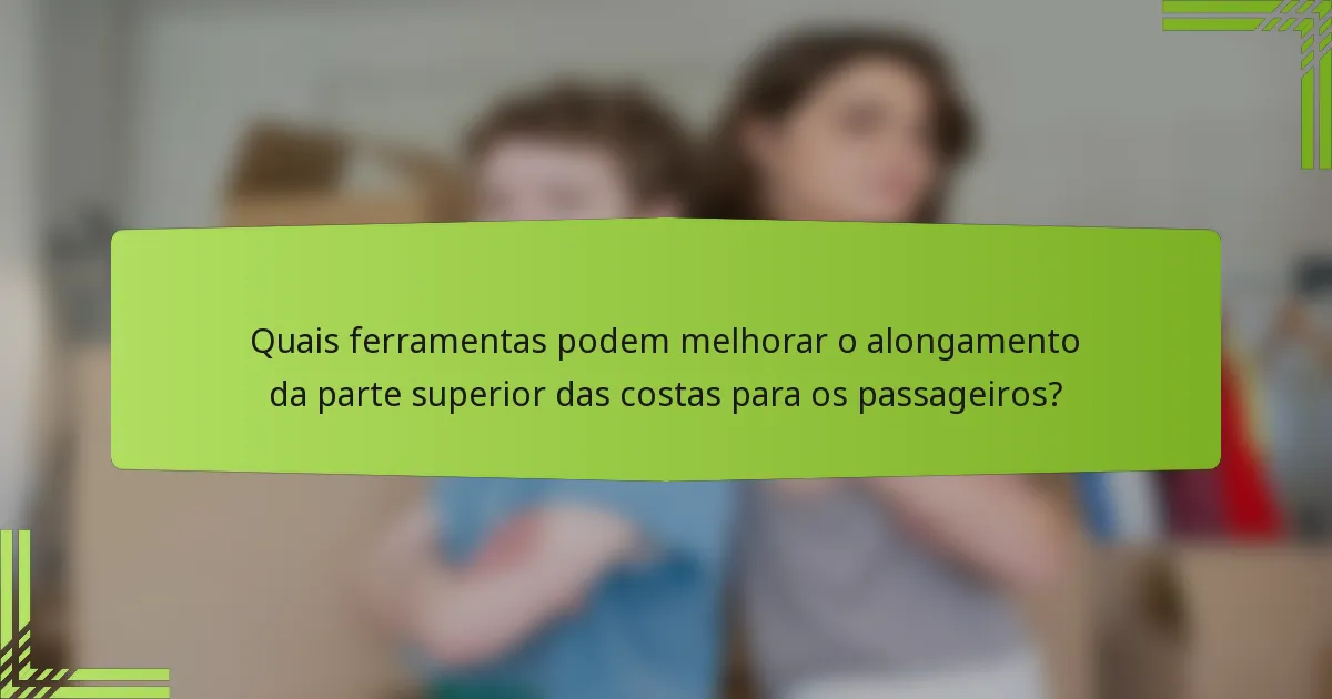 Quais ferramentas podem melhorar o alongamento da parte superior das costas para os passageiros?