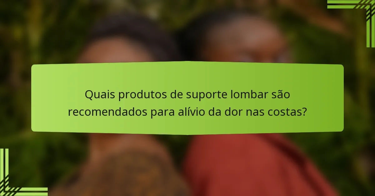 Quais produtos de suporte lombar são recomendados para alívio da dor nas costas?
