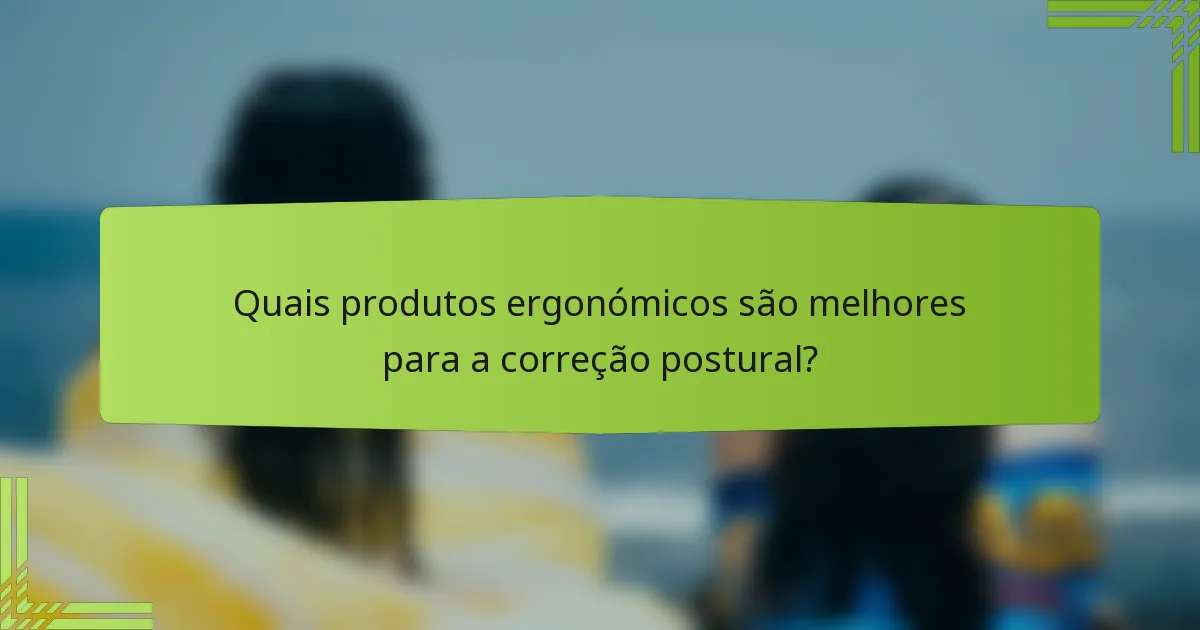 Quais produtos ergonómicos são melhores para a correção postural?