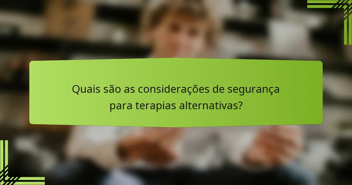 Quais são as considerações de segurança para terapias alternativas?