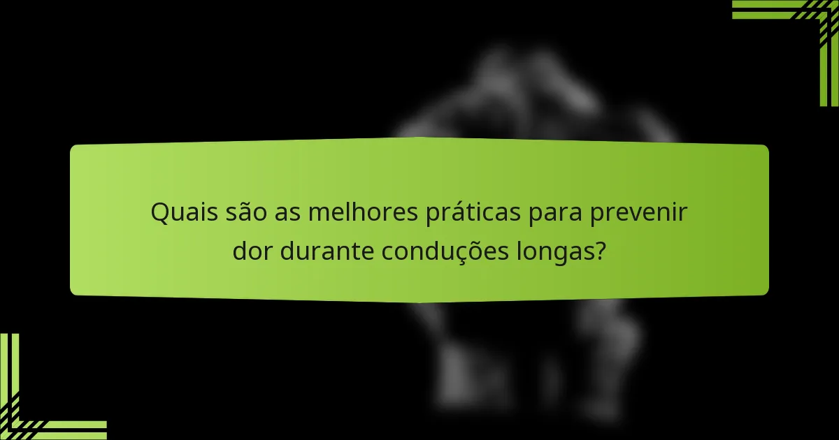 Quais são as melhores práticas para prevenir dor durante conduções longas?