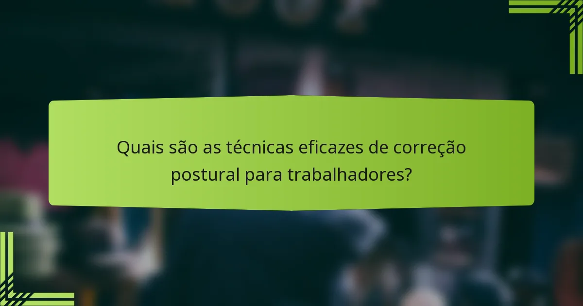 Quais são as técnicas eficazes de correção postural para trabalhadores?