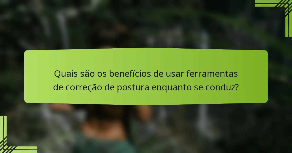 Quais são os benefícios de usar ferramentas de correção de postura enquanto se conduz?