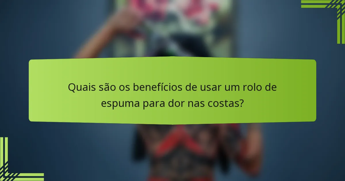Quais são os benefícios de usar um rolo de espuma para dor nas costas?