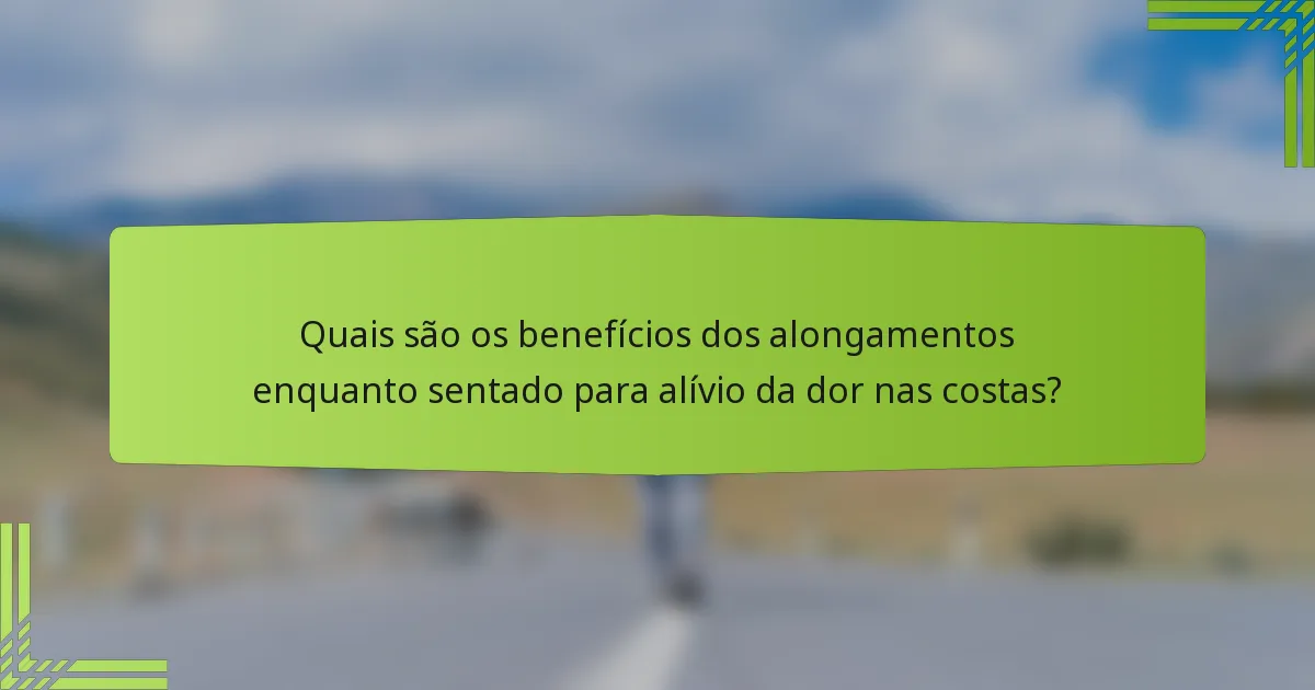 Quais são os benefícios dos alongamentos enquanto sentado para alívio da dor nas costas?
