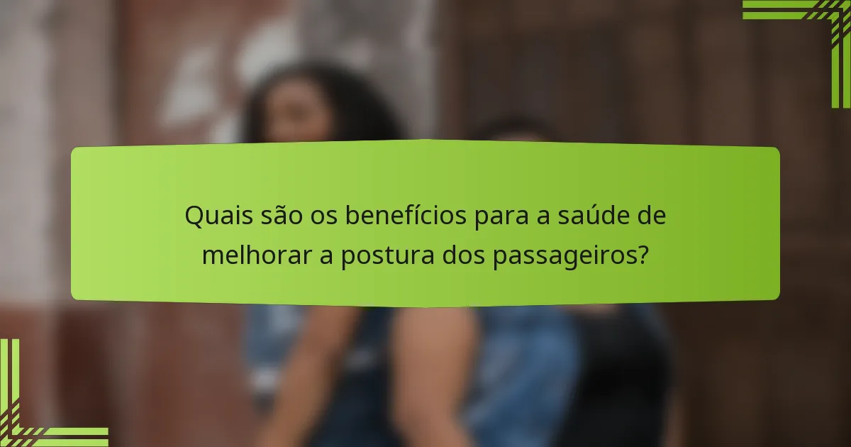 Quais são os benefícios para a saúde de melhorar a postura dos passageiros?