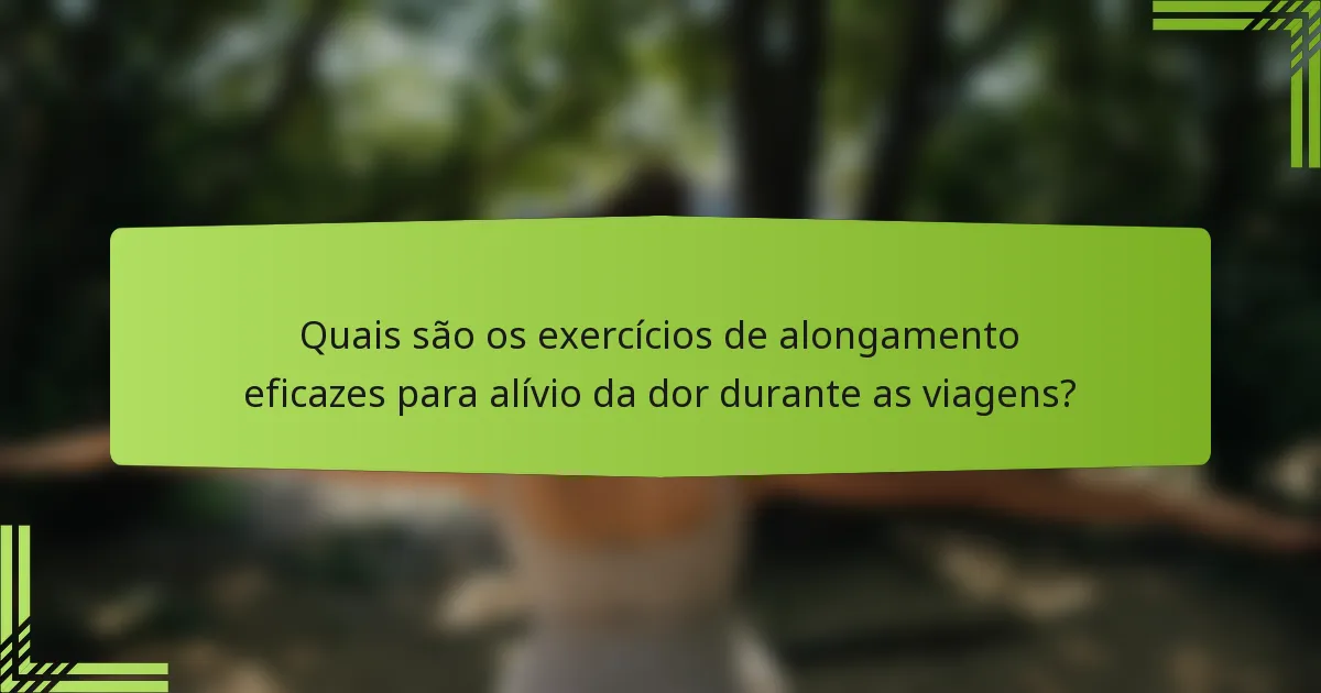 Quais são os exercícios de alongamento eficazes para alívio da dor durante as viagens?