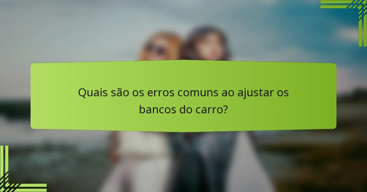 Quais são os erros comuns ao ajustar os bancos do carro?