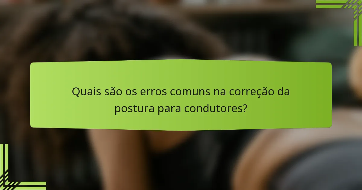 Quais são os erros comuns na correção da postura para condutores?