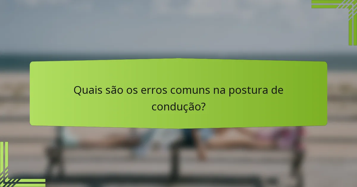 Quais são os erros comuns na postura de condução?