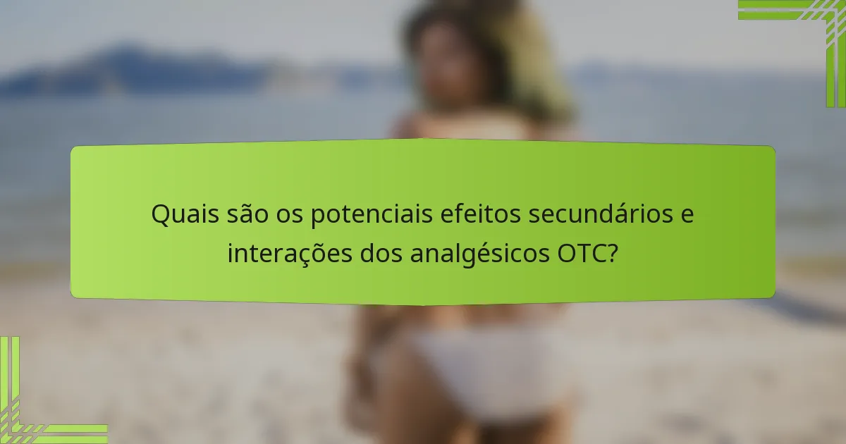 Quais são os potenciais efeitos secundários e interações dos analgésicos OTC?