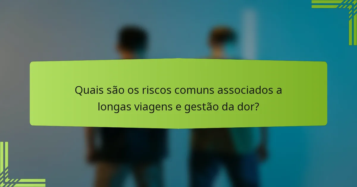 Quais são os riscos comuns associados a longas viagens e gestão da dor?