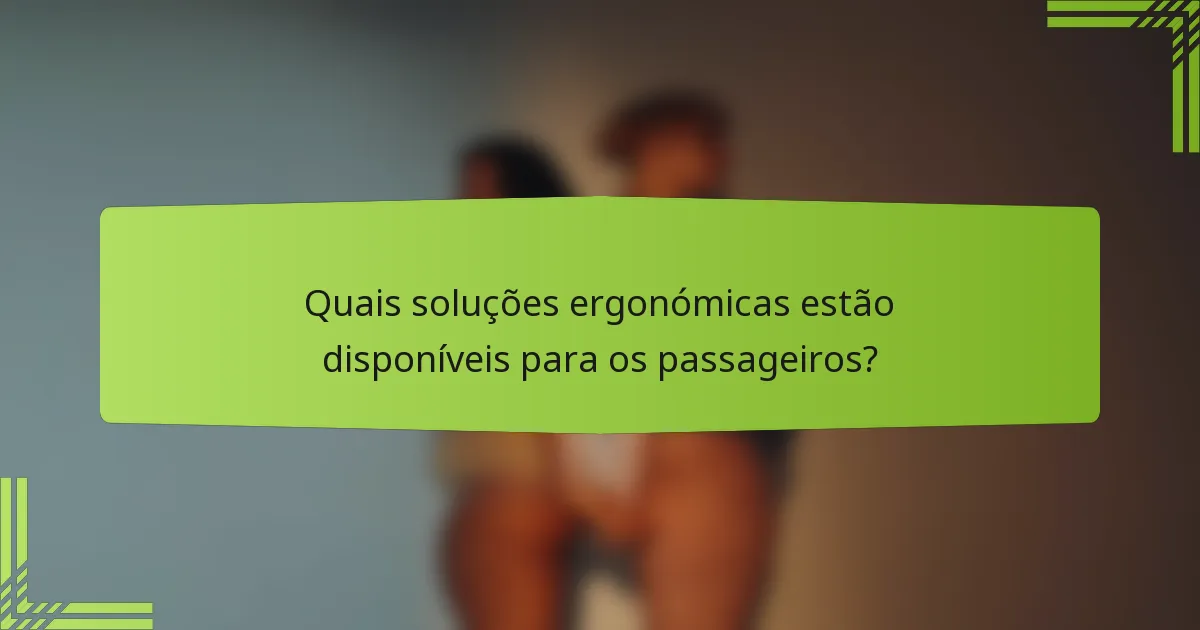 Quais soluções ergonómicas estão disponíveis para os passageiros?
