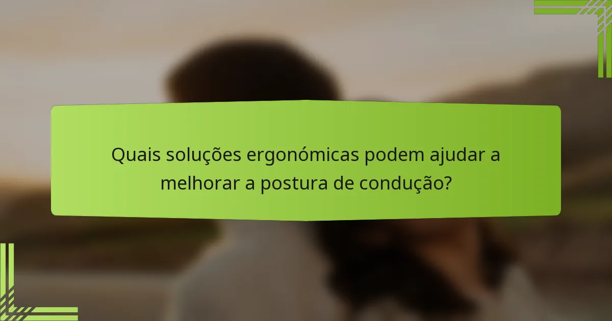 Quais soluções ergonómicas podem ajudar a melhorar a postura de condução?