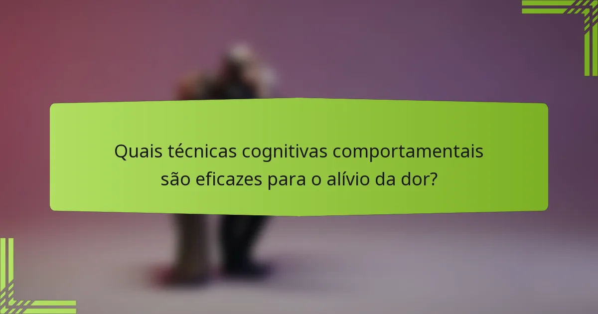 Quais técnicas cognitivas comportamentais são eficazes para o alívio da dor?