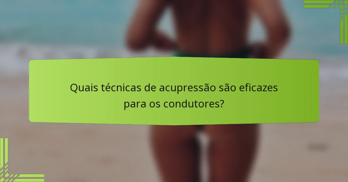 Quais técnicas de acupressão são eficazes para os condutores?