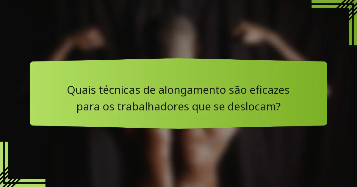 Quais técnicas de alongamento são eficazes para os trabalhadores que se deslocam?